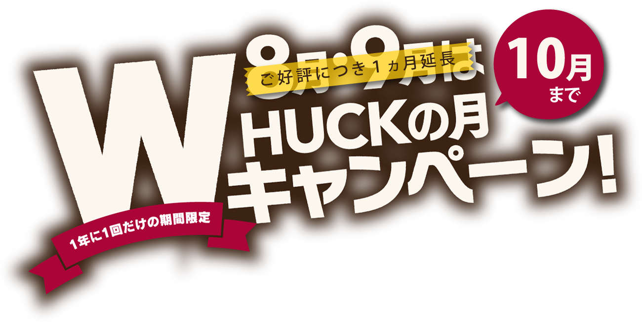 HUCK(8月・9月)month １年に1回だけの期間限定Wキャンペーン